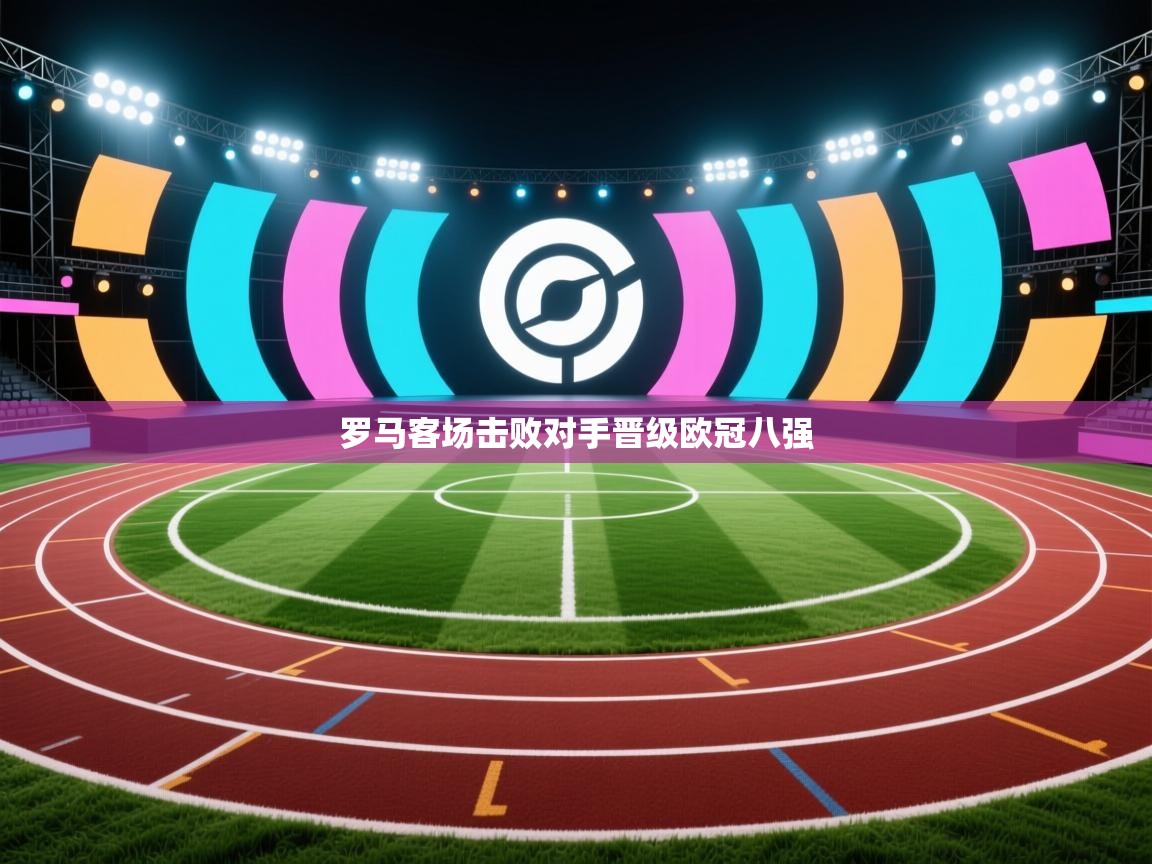 罗马客场击败对手晋级欧冠八强  第1张