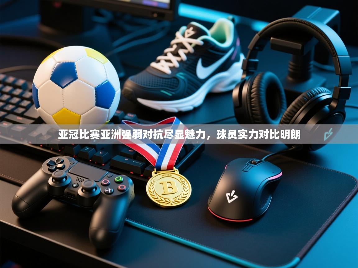 亚冠比赛亚洲强弱对抗尽显魅力，球员实力对比明朗  第1张