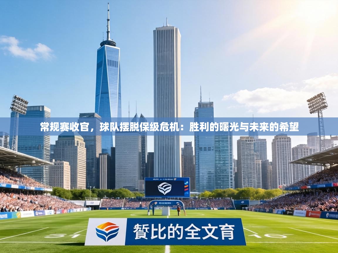 常规赛收官,球队摆脱保级危机:胜利的曙光与未来的希望 第1张